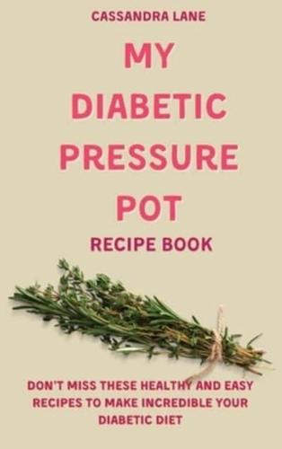 My Diabetic Pressure Pot Recipe Book: Don't Miss These Healthy and Easy Recipes to Make Incredible Your Diabetic Diet