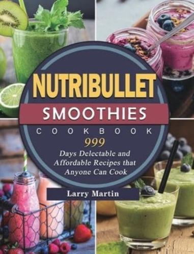 Nutribullet Smoothies Cookbook 999: 999 Days Delectable and Affordable Recipes that Anyone Can Cook