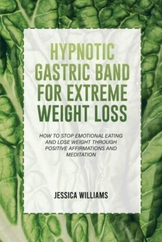 HYPNOTIC GASTRIC BAND  FOR EXTREME WEIGHT LOSS: How To Stop Emotional Eating And Lose Weight Through Positive Affirmations And Meditation