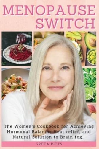 MENOPAUSE SWITCH: THE WOMEN'S COOKBOOK FOR ACHIEVING HORMONAL BALANCE, HEAT RELIEF AND NATURAL SOLUTION TO BRAIN FOG. (RECIPES WITH PICTURES)