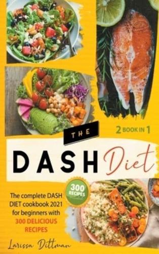 THE DASH DIET: THE COMPLETE DASH DIET COOKBOOK 2021 FOR BEGINNERS WITH 300 DELICIOUS RECIPES,DASH DIET RECIPE