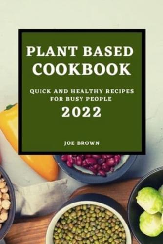 PLANT BASED COOKBOOK 2022: QUICK AND HEALTHY RECIPES FOR BUSY PEOPLE