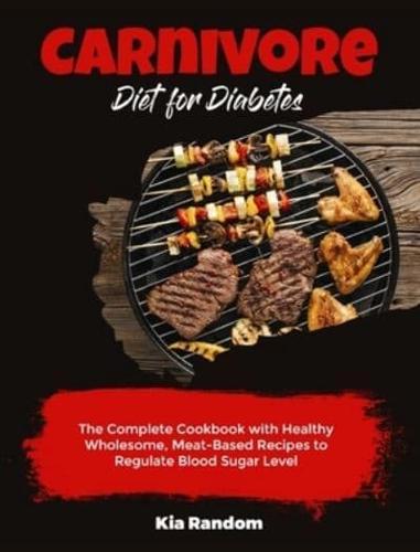 Carnivore Diet for Diabetes: The Complete Cookbook with Healthy Wholesome, Meat-Based Recipes to Regulate Blood Sugar Level