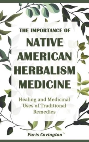 The Importance of Native American Herbalism: Healing and Medicinal Uses of Traditional Remedies