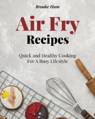 Air Fry Recipes: Quick and Healthy Cooking For A Busy Lifestyle