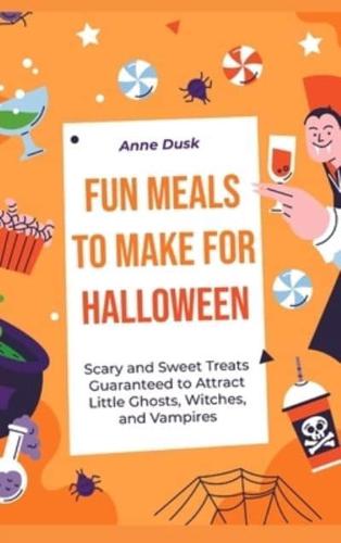 Fun Meals to Make for Halloween: Scary and Sweet Treats Guaranteed to Attract Little Ghosts, Witches, and Vampires
