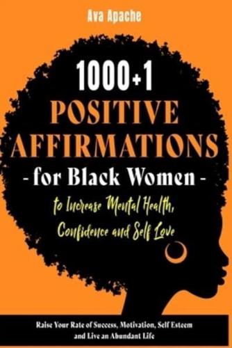 1000+1 POSITIVE AFFIRMATIONS FOR BLACK WOMEN TO INCREASE MENTAL HEALTH, CONFIDENCE AND SELF LOVE: Raise Your Rate of Success, Motivation, Self Esteem and Live an Abundant Life