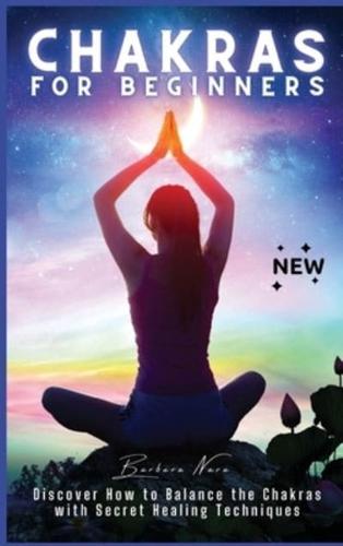 Chakras for Beginners: Discover How to Balance the Chakras with Secret Healing Techniques