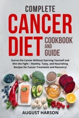 COMPLETE CANCER DIET COOKBOOK AND GUIDE: Starve the Cancer Without Starving Yourself and Win the Fight - Healthy, Tasty, and Nourishing Recipes for Cancer Treatment and Recovery!