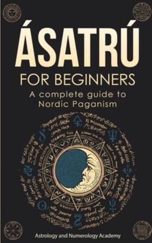 ÁSATRÚ FOR BEGINNERS: A complete guide to Nordic Paganism