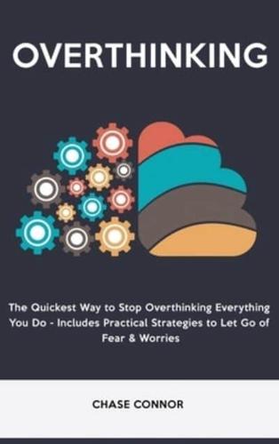 Overthinking: The Quickets Way to Stop Overthinking Everything You Do - Includes Practical Strategies to Let Go of Fear & Worries