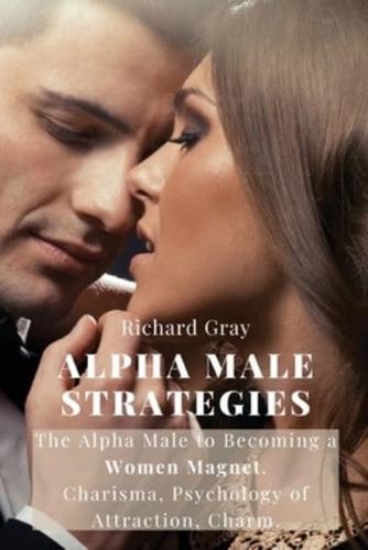 ALPHA MALE STRATEGIES: The Alpha Male to becoming a women magnet.Charisma, Psychology of Attraction, Charm.