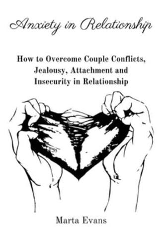 Anxiety in Relationship: How to Overcome Couple Conflicts, Jealousy, Attachment and Insecurity in Relationship
