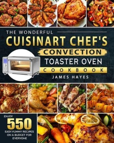 The Wonderful Cuisinart Chef's Convection Toaster Oven Cookbook: Enjoy 550 Easy,Yummy Recipes on A Budget for Everyone