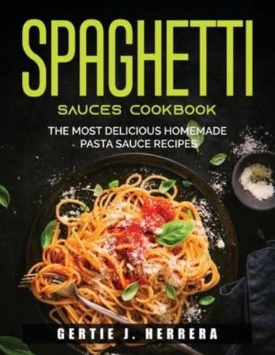 SPAGHETTI SAUCES COOKBOOK: The Most Delicious Homemade Pasta Sauce Recipes
