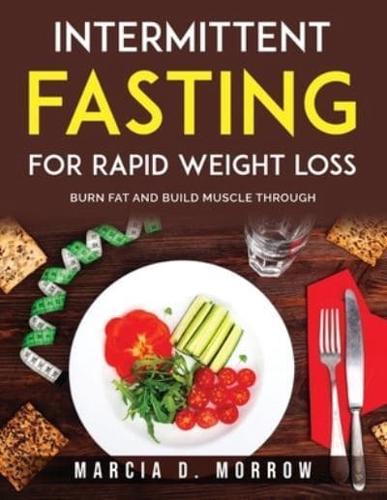 Intermittent Fasting for Rapid Weight Loss: Burn Fat And Build Muscle Through