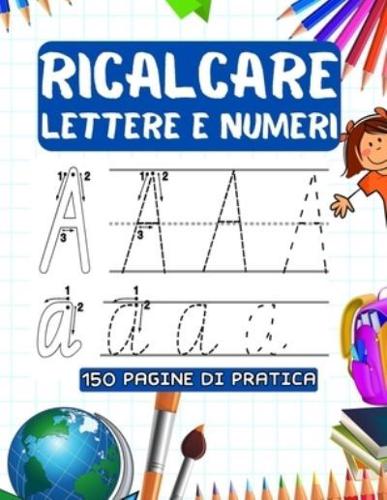 Ricalcare Lettere E Numeri: 150 Pagine Di Pratica per Imparare L'Alfabeto, Scrivere, Tracciare Lettere e NumerI