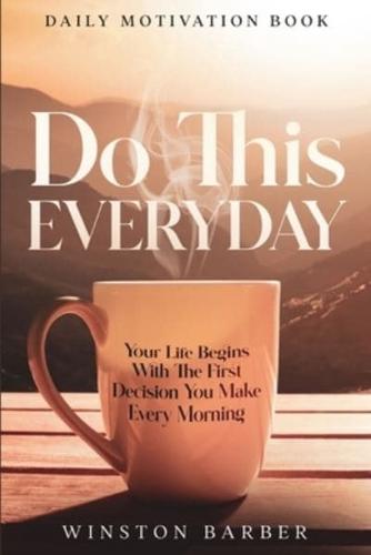 Daily Motivation: Do This Everyday - Your Life Begins With The First Decision You Make Every Morning