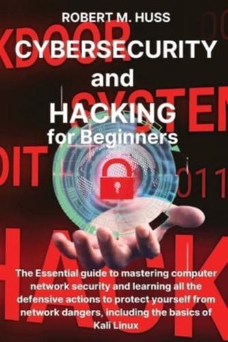 CYBERSECURITY and HACKING  for Beginners: The Essential Guide to Mastering Computer Network Security and Learning all the Defensive Actions to Protect Yourself from Network Dangers, Including the Basics of Kali Linux