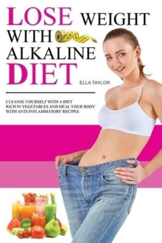 Lose Weight With Alkaline Diet: Cleanse Yourself With a Diet Rich in Vegetables and Heal Your Body With Anti-inflammatory Recipes