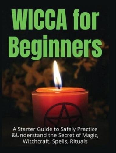 Wicca for Beginners: A Starter Guide to Safely Practice & Understand the Secret of Magic ,Witchcraft, Spells and Rituals