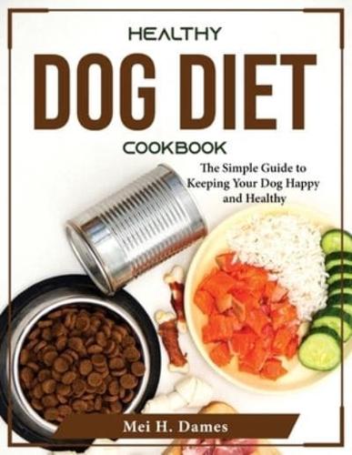 HEALTHY DOG DIET COOKBOOK: The Simple Guide to Keeping Your Dog Happy and Healthy