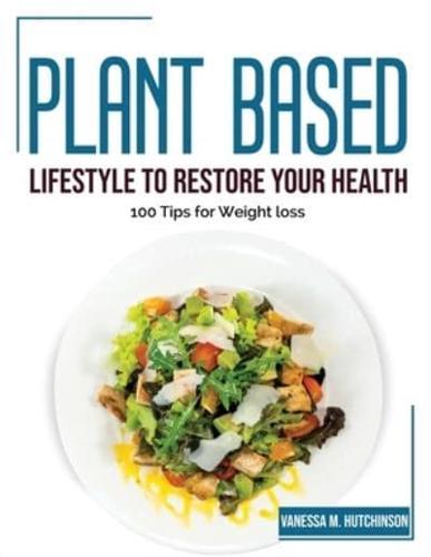Plant Based Lifestyle to Restore Your Health: 100 Tips for Weight loss