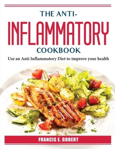 The Anti-Inflammatory Cookbook: Use an Anti Inflammatory Diet to improve your health