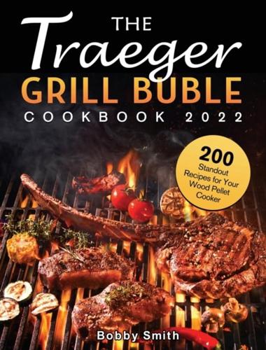 The Traeger Grill Bible Cookbook 2022: 200 Standout Recipes for Your Wood Pellet Cooker