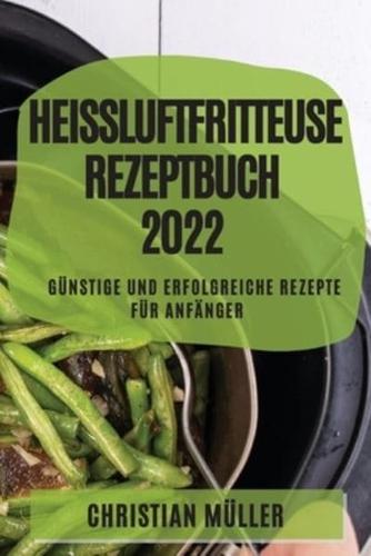 HEIßLUFTFRITTEUSE REZEPTBUCH 2022: GÜNSTIGE UND ERFOLGREICHE REZEPTE FÜR ANFÄNGER