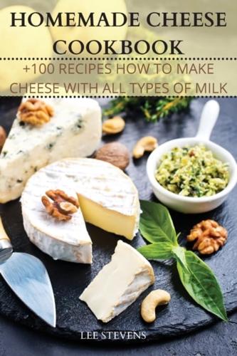 HOMEMADE CHEESE COOKBOOK:  +100 RECIPES HOW TO MAKE CHEESE WITH ALL TYPES OF MILK