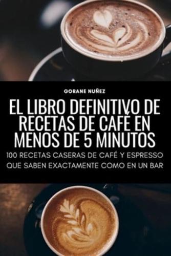 EL LIBRO DEFINITIVO DE RECETAS DE CAFÉ EN MENOS DE 5 MINUTOS