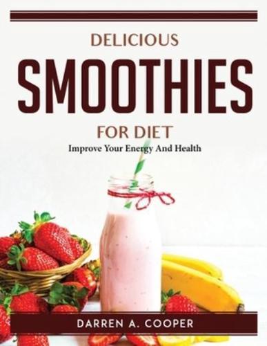 Delicious Smoothies For Diet: Improve Your Energy And Health