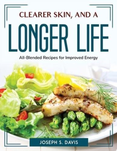 Clearer Skin, and a Longer Life: All-Blended Recipes for Improved Energy
