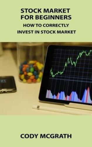 STOCK MARKET FOR BEGINNERS: HOW TO CORRECTLY INVEST IN STOCK MARKET