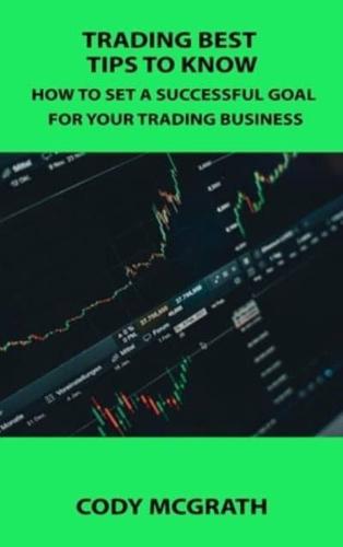 TRADING BEST TIPS TO KNOW: HOW TO SET A SUCCESSFUL GOAL FOR YOUR TRADING BUSINESS
