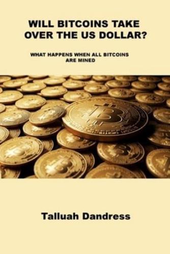 WILL BITCOINS TAKE OVER THE US DOLLAR?: WHAT HAPPENS WHEN ALL BITCOINS ARE MINED