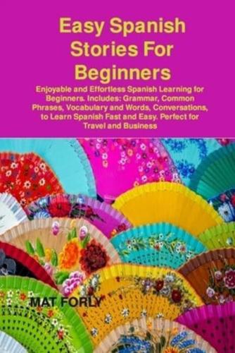 Easy Spanish Stories For Beginners: Enjoyable and Effortless Spanish Learning for Beginners. Includes: Grammar, Common Phrases, Vocabulary and Words, Conversations, to Learn Spanish Fast and Easy. Perfect for Travel and Business