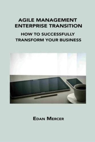 AGILE MANAGEMENT ENTERPRISE TRANSITION: HOW TO SUCCESSFULLY TRANSFORM YOUR BUSINESS