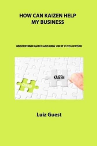 HOW CAN KAIZEN HELP MY BUSINESS: UNDERSTAND KAIZEN AND HOW USE IT IN YOUR WORK