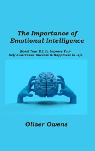 The Importance of Emotional  Intelligence: Boost Your E.I. to Improve Your  Self-Awareness, Success & Happiness in Life