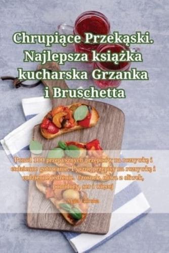 Chrupiące Przekąski. Najlepsza Książka Kucharska Grzanka I Bruschetta