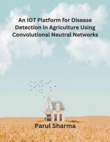 An IOT Platform for Disease Detection in Agriculture Using Convolutional Neutral Networks