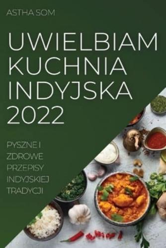 UWIELBIAM KUCHNIA INDYJSKA 2022: PYSZNE I ZDROWE PRZEPISY INDYJSKIEJ TRADYCJI