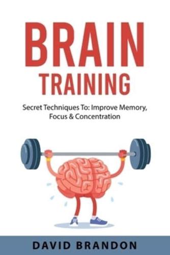 BRAIN TRAINING: Secret Techniques To: Improve Memory, Focus &  Concentration