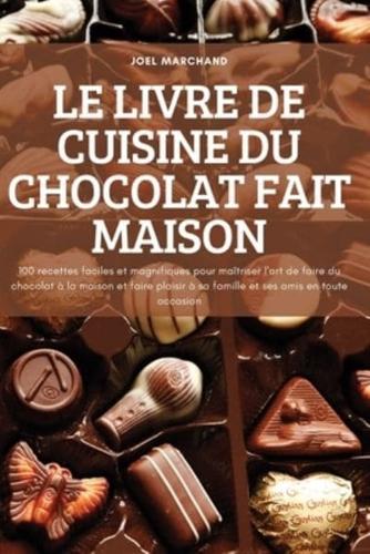 LE LIVRE DE CUISINE DU CHOCOLAT FAIT MAISON: 100 recettes faciles et magnifiques pour maîtriser l'art de faire du chocolat à la maison et faire plaisir à sa famille et ses amis en toute occasion