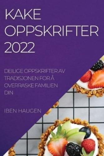 KAKEOPPSKRIFTER  2022: DEILIGE OPPSKRIFTER AV TRADISJONEN FOR Å OVERRASKE FAMILIEN  DIN