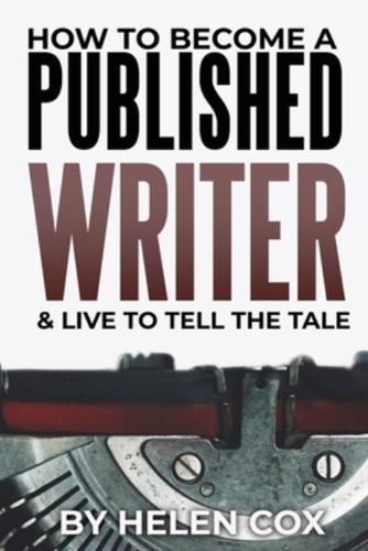 How to Become a Published Writer: & Live to Tell the Tale