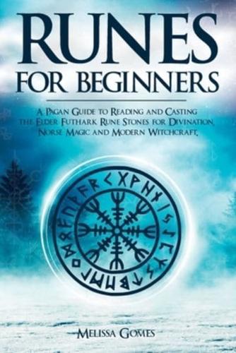 Runes for Beginners: A Pagan Guide to Reading and Casting the Elder Futhark Rune Stones for Divination, Norse Magic and Modern Witchcraft