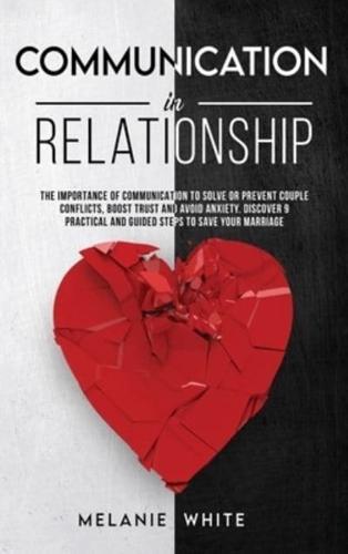 COMMUNICATION IN RELATIONSHIP: The Importance of Communication to Solve or Prevent Couple Conflicts, Boost Trust and Avoid Anxiety. Discover 9 Practical and Guided Steps to Save Your Marriage